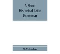 W M Lindsay A short historical Latin grammar (Tascabile)