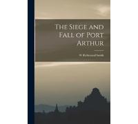 W Richmond Smith The Siege and Fall of Port Arthur (Tascabile)