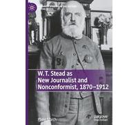 W. T. Stead As New Journalist and Nonconformist, 1870-1912