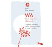 WA, la via giapponese all'armonia. 72 parole per capire che la felicità più vera è quella condivisa