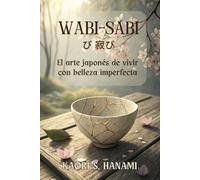 WABI-SABI び 寂び. El arte japonés De vivir con belleza imperfecta: Guía práctica para abrazar la imperfección, cultivar la autenticidad y encontrar serenidad en lo cotidiano.