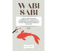 WABI SABI: L’art du bonheur dans l’imperfection - Adoptez une philosophie japonaise pour trouver une vie zen dans la beauté et la simplicité quotidienne