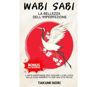 Wabi Sabi: La Bellezza dell’Imperfezione - L’arte Giapponese per Trovare la Bellezza nelle Cose Imperfette per una Vita Felice.