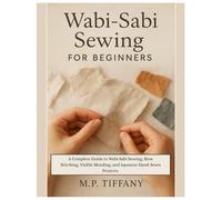 Wabi-Sabi Sewing for Beginners: A Complete Guide to Wabi Sabi Sewing, Slow Stitching, Visible Mending, and Japanese Hand-Sewn Projects.