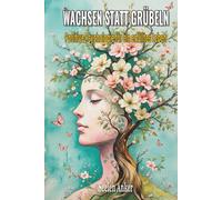 Wachsen statt Grübeln - Positive Psychologie für ein erfülltes Leben: Achtsamkeit, Resilienz und Selbstwert stärken, innere Ruhe finden und mit Gelassenheit den Alltag meistern