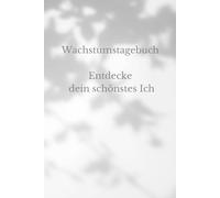 Wachstumstagebuch - Entdecke dein schönstes Ich: Halte deine Gedanken fest und vertiefe jeden Moment durch deine Notizen