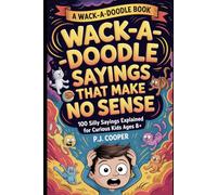Wack-A-Doodle Sayings That Make No Sense: 100 Silly Sayings Explained For Curious Kids Ages 8+