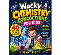 Wacky Chemistry Concoctions for Kids: 40 Safe Home Science Experiments with Easy STEM Activities, Wow-Worthy Reactions, and Hands-On Discoveries for Young Scientists Ages 8-12