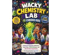 Wacky Chemistry Lab for Curious Kids: A Hands-On Chemistry Adventure Packed with Hilarious Comic Tales, STEM Challenges, Mind-Blowing Facts, and Safe At-Home Experiments for Young Scientists Ages 8-12