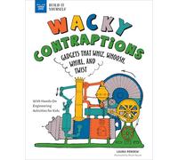 Wacky Contraptions: Gadgets That Whiz, Whoosh, Whirl and Twist With Hands-On Engineering Activities for Kids