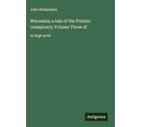 Wacousta; a tale of the Pontiac conspiracy; Volume Three of: in large print