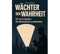 Wächter der Wahrheit: 50 Journalisten, die Missstände aufdeckten