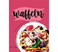Waffeln Rezeptbuch: Die leckersten und einfachsten Waffelrezepte. Von klassisch bis raffiniert - für alle Waffel-Fans. Das Waffel Kochbuch. Waffelrezeptbuch.