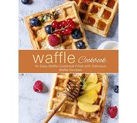Waffle Cookbook: An Easy Waffle Cookbook Filled with Delicious Waffle Recipes