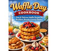 Waffle Day Cookbook: Easy & Delicious Waffle Recipes for Breakfast, Brunch, Lunch & Dessert + Tips for Perfect Batter, Sweet & Savory Ideas, Global Variations, and Waffle Maker Guides