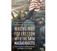 Waging War for Freedom With the 54th Massachusetts: The Civil War Memoir of John W. M. Appleton