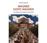 Wagner dopo Wagner. La parabola culturale di Max Koch - Camparsi Andrea