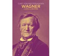 Wagner. L'uomo, il creatore