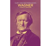 Wagner. L'uomo, il creatore