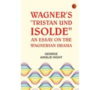 Wagner's "Tristan und Isolde": An Essay on the Wagnerian Drama