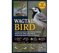 WAGTAIL BIRD: A Complete Encyclopedia of Species Diversity, Identification, Behavioral Traits, Feeding Ecology, Habitat Use, Breeding Biology, Migration Patterns, and Conservation