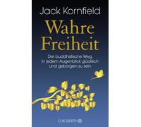 Wahre Freiheit: Der buddhistische Weg, in jedem Augenblick glücklich und geborgen zu sein