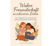 Wahre Freundschaft in schweren Zeiten - Der Ratgeber für Freunde, die gemeinsam durch Krisen gehen