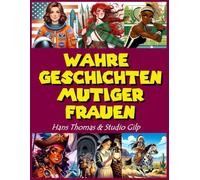 Wahre Geschichten mutiger Frauen: Ein farbig illustriertes Buch mit 50 inspirierenden Geschichten für Mädchen, die mutige und heldenhafte Frauen der Geschichte feiern