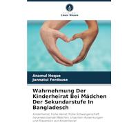 Wahrnehmung Der Kinderheirat Bei Mädchen Der Sekundarstufe In Bangladesch: Kinderheirat, frühe Heirat, frühe Schwangerschaft, heranwachsende Mädchen, ... und Prävention von Kinderheirat