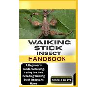 WAIKING STICK INSECT HANDBOOK: A Beginner’s Guide To Raising, Caring For, And Breeding Walking Stick Insects At Home