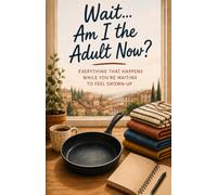 Wait… Am I the Adult Now?: Everything That Happens While You’re Waiting to Feel Grown-Up