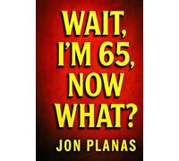 Wait, I'm 65 now what?!: Finding Hope , Humor, and Healing beyond 65