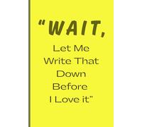 "Wait, Let Me Write That Down Before I Love It": Funny Lined Notebook Journal for Family and Friends