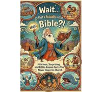 Wait... That's Actually In The Bible?!: 100 Hilarious, Surprising, and Little-Known Facts You Never Heard in Church
