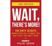 Wait, There's More: The Dirty Secrets Marketers Use to Make You Buy Stuff You Don’t Need.