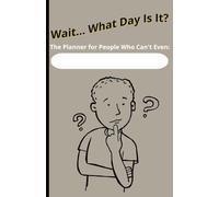 Wait... What Day Is It?: The Planner for People Who Can't Even