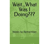 Wait...What Was I Doing???: Notes to Remember