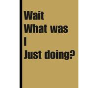 Wait, What was I just doing?: Funny Gag Gift Notebook for Friends, Family and Co workers