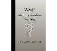 Wait! what, when, how, how, why: a journal for everything