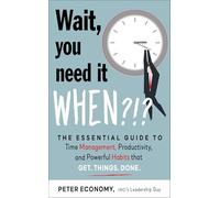 Wait, You Need It When?!?: The Essential Guide to Time Management, Productivity, and Powerful Habits That Get Things Done
