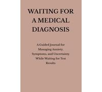 Waiting for a Diagnosis: A Guided Journal for Waiting for Test Results and Coping with Medical Uncertainty