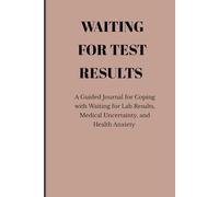 Waiting for Test Results: A Guided Journal for Coping with Waiting for Lab Results, Medical Uncertainty, and Health Anxiety