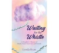 Waiting for the Whistle: A Daughters Memoir of Death, Grief, Gratitude and Growth