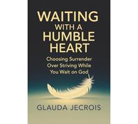 Waiting With A Humble Heart: Choosing Surrender Over Striving While You Wait On God