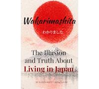 Wakarimashita: The Illusion, Reality, and Truth About Living in Japan
