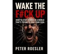 WAKE THE F#CK UP: How to Stay Human in a World That's Trying to Kill Your Soul