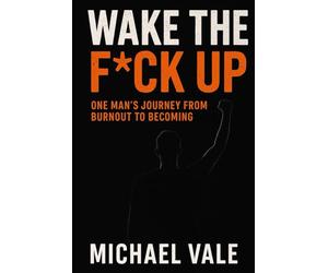 Wake the Fck Up: One Man’s Journey from Burnout to Becoming