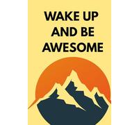 WAKE UP AND BE AWESOME: A Motivational Notebook to Start Each Day with Confidence and Purpose