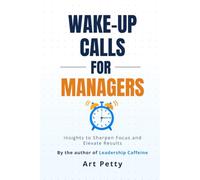 Wake Up Calls for Managers: Insights to Sharpen Focus and Elevate Results