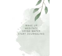 Wake Up, Meditate, Drink Water, Start Journaling: A Motivational Notebook For Daily Writing